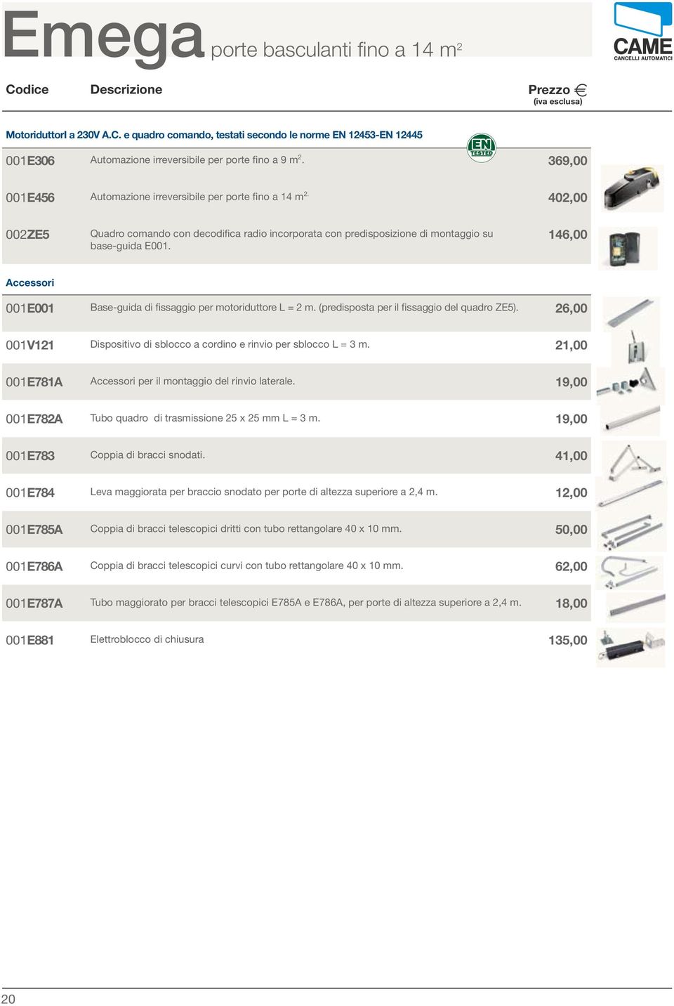 46,00 Accessori 00E00 Base-guida di fissaggio per motoriduttore L = 2 m. (predisposta per il fissaggio del quadro ZE5). 26,00 00V2 Dispositivo di sblocco a cordino e rinvio per sblocco L = 3 m.