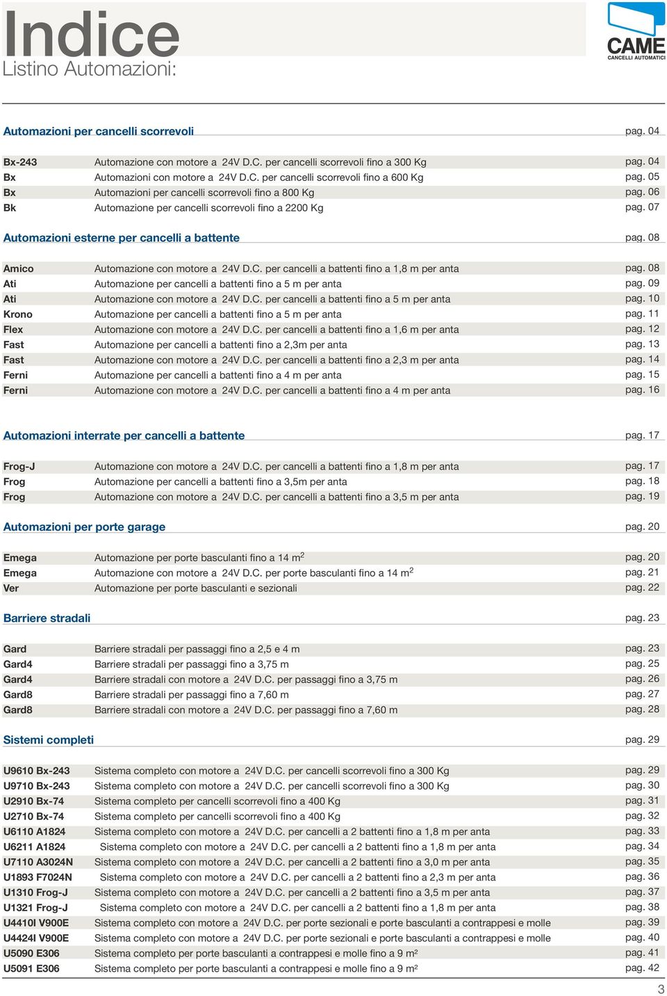per cancelli scorrevoli fino a 600 Kg Automazioni per cancelli scorrevoli fino a 800 Kg Automazione per cancelli scorrevoli fino a 2200 Kg pag. 04 pag. 05 pag. 06 pag.