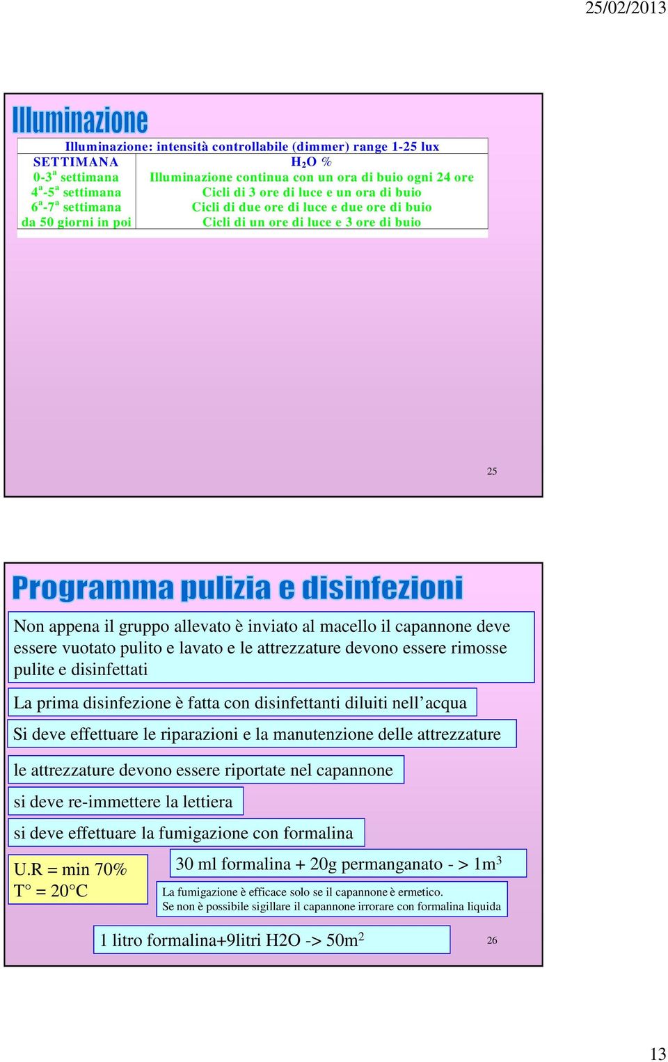 capannone deve essere vuotato pulito e lavato e le attrezzature devono essere rimosse pulite e disinfettati La prima disinfezione è fatta con disinfettanti diluiti nell acqua Si deve effettuare le