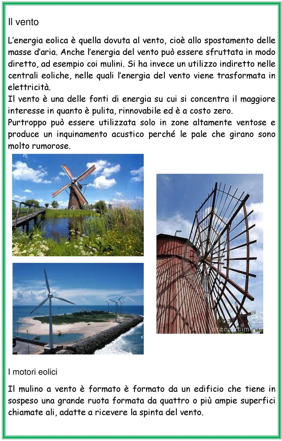 Il vento è una delle fonti di energia su cui si concentra il maggiore interesse in quanto è pulita, rinnovabile ed è a costo zero.