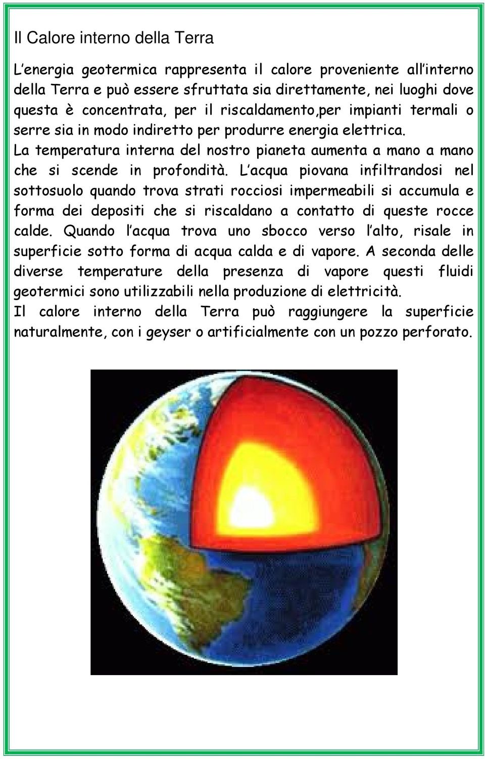 L acqua piovana infiltrandosi nel sottosuolo quando trova strati rocciosi impermeabili si accumula e forma dei depositi che si riscaldano a contatto di queste rocce calde.