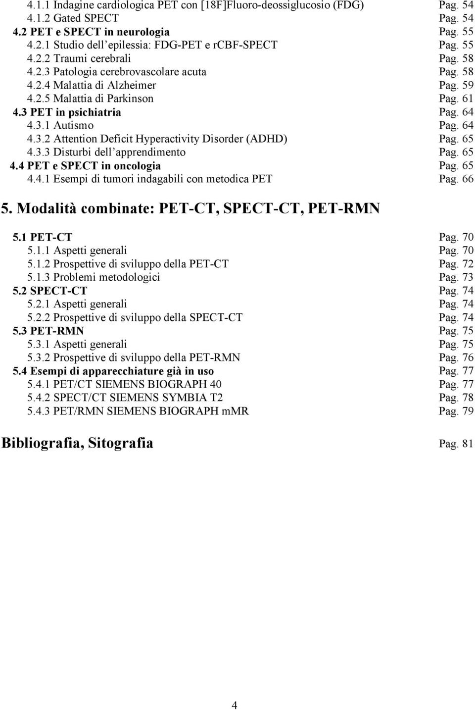 64 4.3.2 Attention Deficit Hyperactivity Disorder (ADHD) Pag. 65 4.3.3 Disturbi dell apprendimento 4.4 PET e SPECT in oncologia 4.4.1 Esempi di tumori indagabili con metodica PET 5.