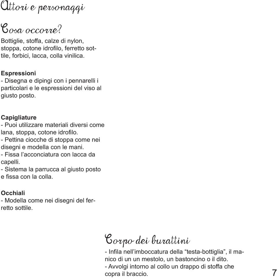 - Pettina ciocche di stoppa come nei disegni e modella con le mani. - Fissa l acconciatura con lacca da capelli. - Sistema la parrucca al giusto posto e fissa con la colla.