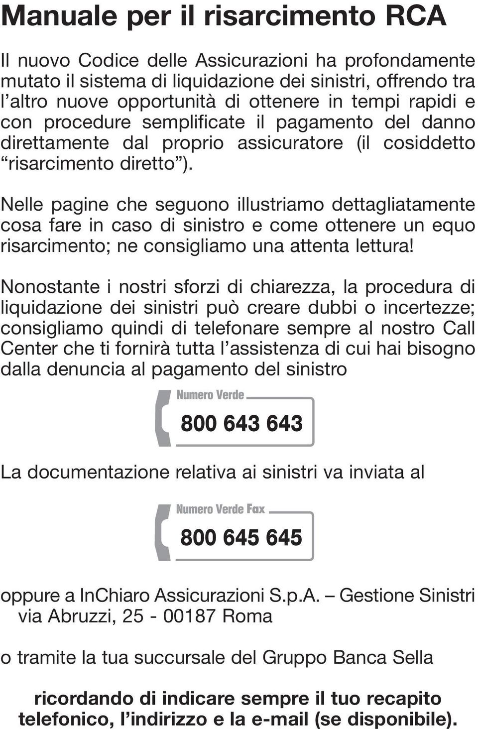 Nelle pagine che seguono illustriamo dettagliatamente cosa fare in caso di sinistro e come ottenere un equo risarcimento; ne consigliamo una attenta lettura!