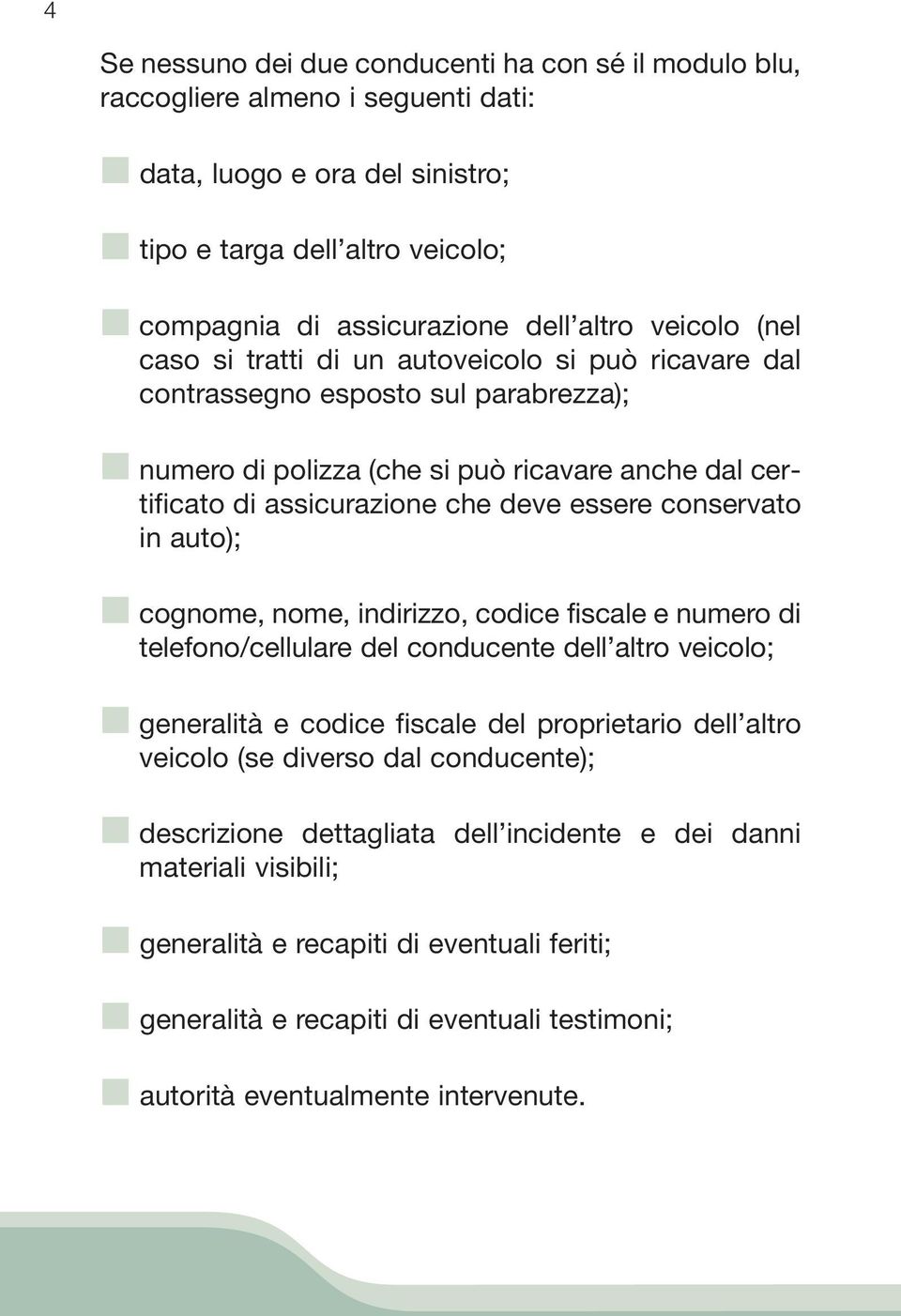 conservato in auto); cognome, nome, indirizzo, codice fiscale e numero di telefono/cellulare del conducente dell altro veicolo; generalità e codice fiscale del proprietario dell altro veicolo (se