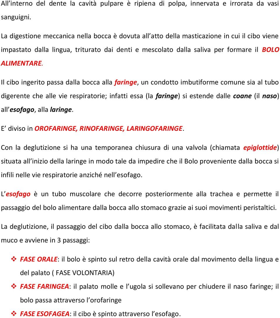 Il cibo ingerito passa dalla bocca alla faringe, un condotto imbutiforme comune sia al tubo digerente che alle vie respiratorie; infatti essa (la faringe) si estende dalle coane (il naso) all