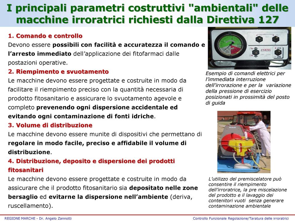 Riempimento e svuotamento Le macchine devono essere progettate e costruite in modo da facilitare il riempimento preciso con la quantità necessaria di prodotto fitosanitario e assicurare lo