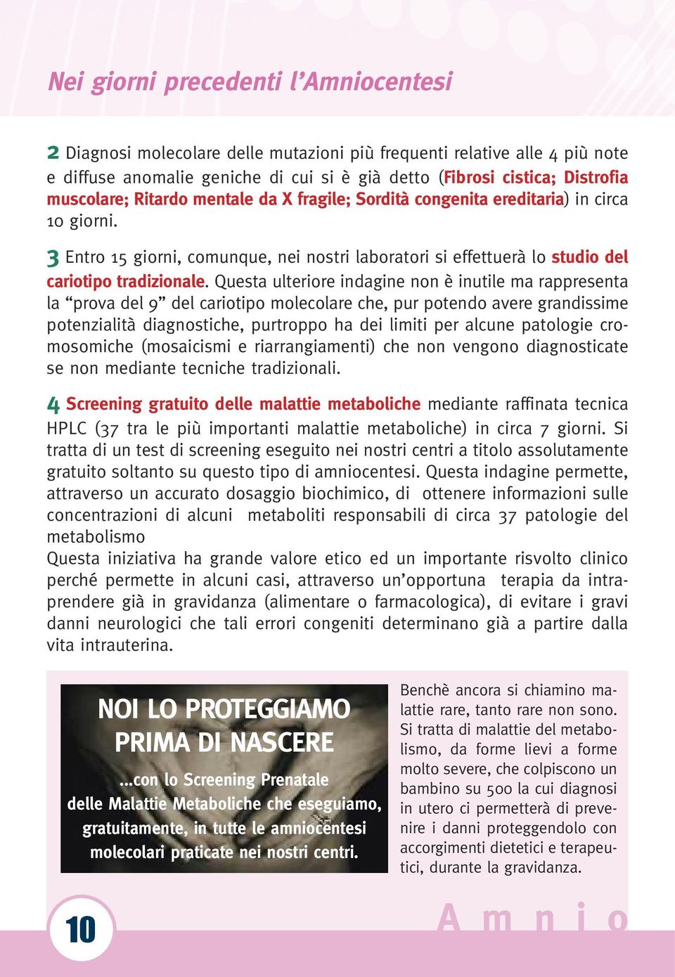 Questa ulteriore indagine non è inutile ma rappresenta la prova del 9 del cariotipo molecolare che, pur potendo avere grandissime potenzialità diagnostiche, purtroppo ha dei limiti per alcune