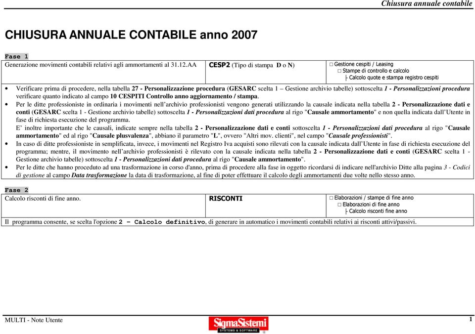 procedura (GESARC scelta 1 Gestione archivio tabelle) sottoscelta 1 - Personalizzazioni procedura verificare quanto indicato al campo 10 CESPITI Controllo anno aggiornamento / stampa.