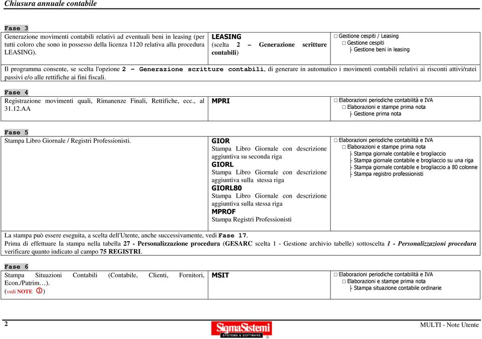 di generare in automatico i movimenti contabili relativi ai risconti attivi/ratei passivi e/o alle rettifiche ai fini fiscali. Fase 4 Registrazione movimenti quali, Rimanenze Finali, Rettifiche, ecc.