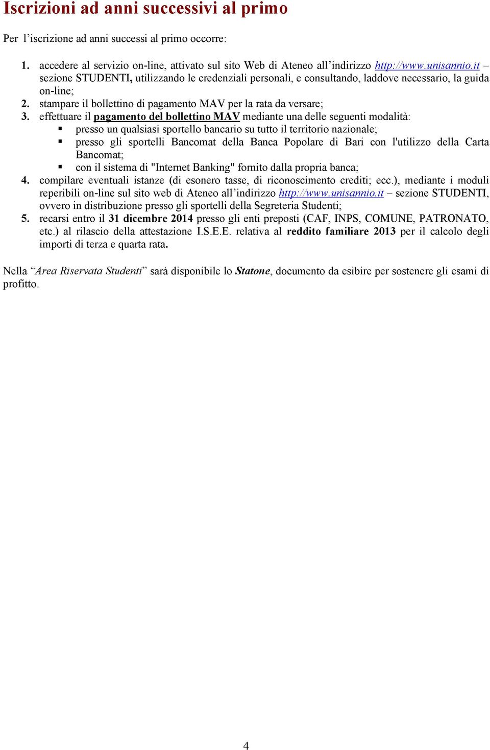 effettuare il pagamento del bollettino MAV mediante una delle seguenti modalità: presso un qualsiasi sportello bancario su tutto il territorio nazionale; presso gli sportelli Bancomat della Banca