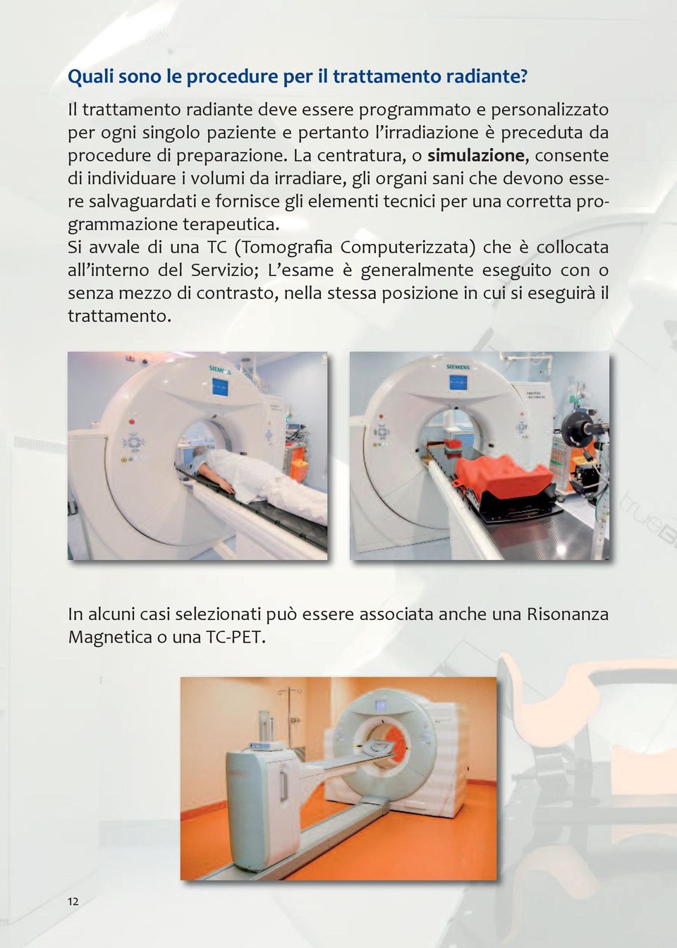 La centratura, o simulazione, consente di individuare i volumi da irradiare, gli organi sani che devono essere salvaguardati e fornisce gli elementi tecnici per una corretta