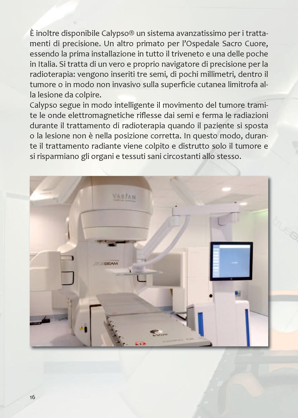 Si tratta di un vero e proprio navigatore di precisione per la radioterapia: vengono inseriti tre semi, di pochi millimetri, dentro il tumore o in modo non invasivo sulla superficie cutanea limitrofa