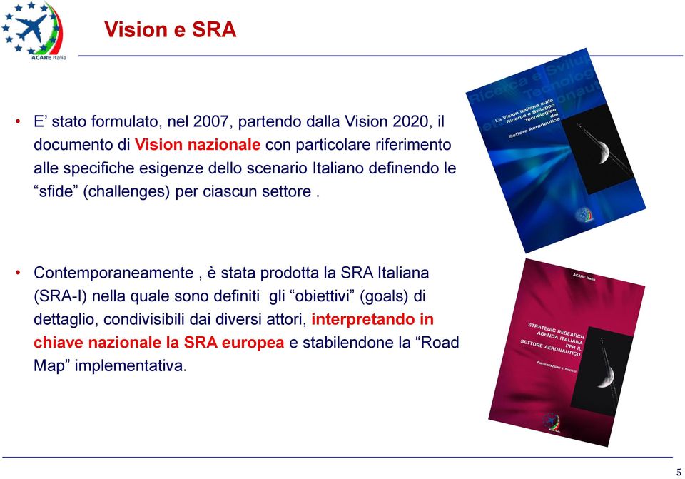 Contemporaneamente, è stata prodotta la SRA Italiana (SRA-I) nella quale sono definiti gli obiettivi (goals) di