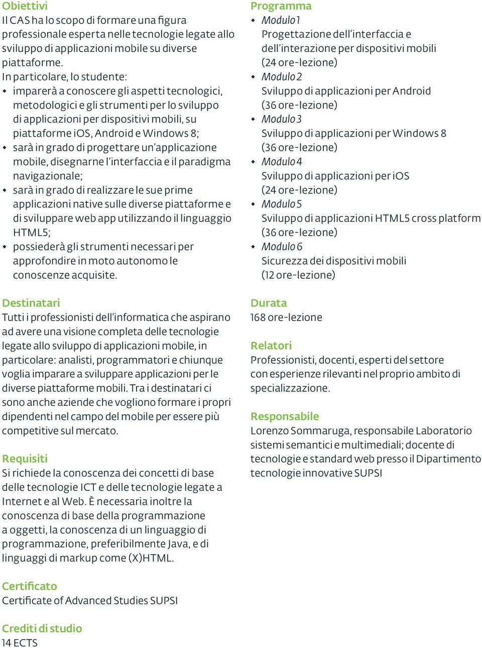 8; sarà in grado di progettare un applicazione mobile, disegnarne l interfaccia e il paradigma navigazionale; sarà in grado di realizzare le sue prime applicazioni native sulle diverse piattaforme e