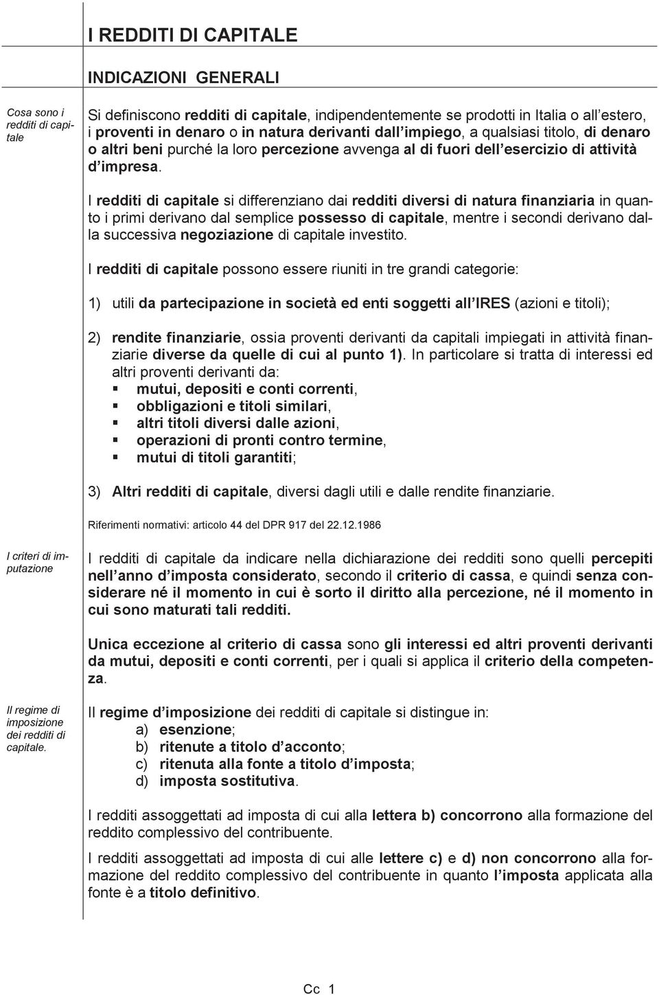 I redditi di capitale si differenziano dai redditi diversi di natura finanziaria in quanto i primi derivano dal semplice possesso di capitale, mentre i secondi derivano dalla successiva negoziazione