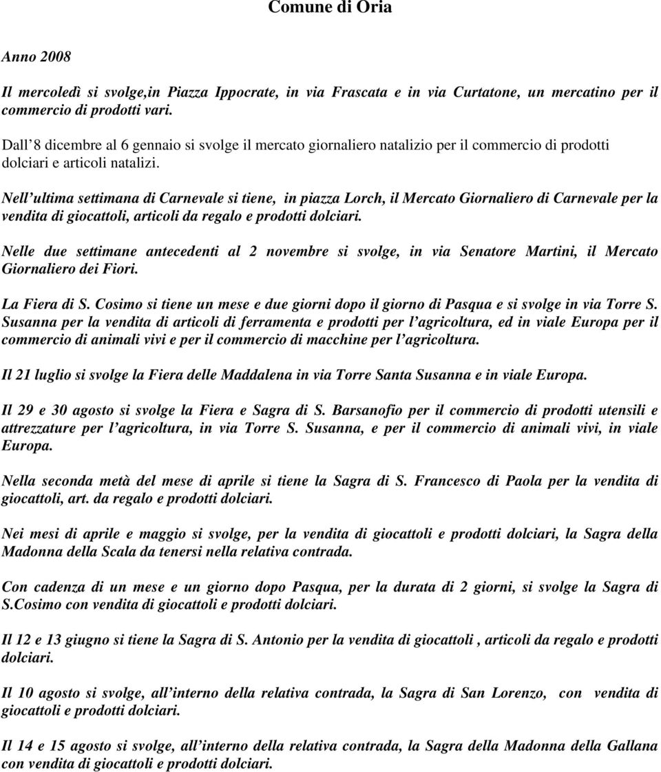 Nell ultima settimana di Carnevale si tiene, in piazza Lorch, il Mercato Giornaliero di Carnevale per la vendita di giocattoli, articoli da regalo e prodotti dolciari.