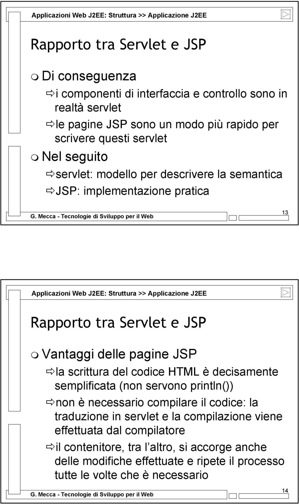 Rapporto tra Servlet e JSP Vantaggi delle pagine JSP la scrittura del codice HTML è decisamente semplificata (non servono println()) non è necessario compilare il codice: la traduzione