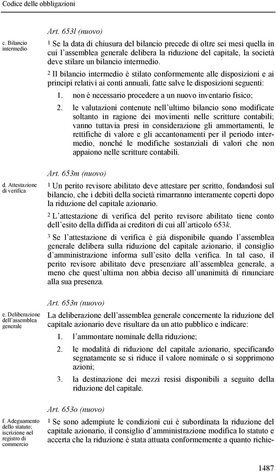 653l (nuovo) 1 Se la data di chiusura del bilancio precede di oltre sei mesi quella in cui l assemblea generale delibera la riduzione del capitale, la società deve stilare un bilancio intermedio.