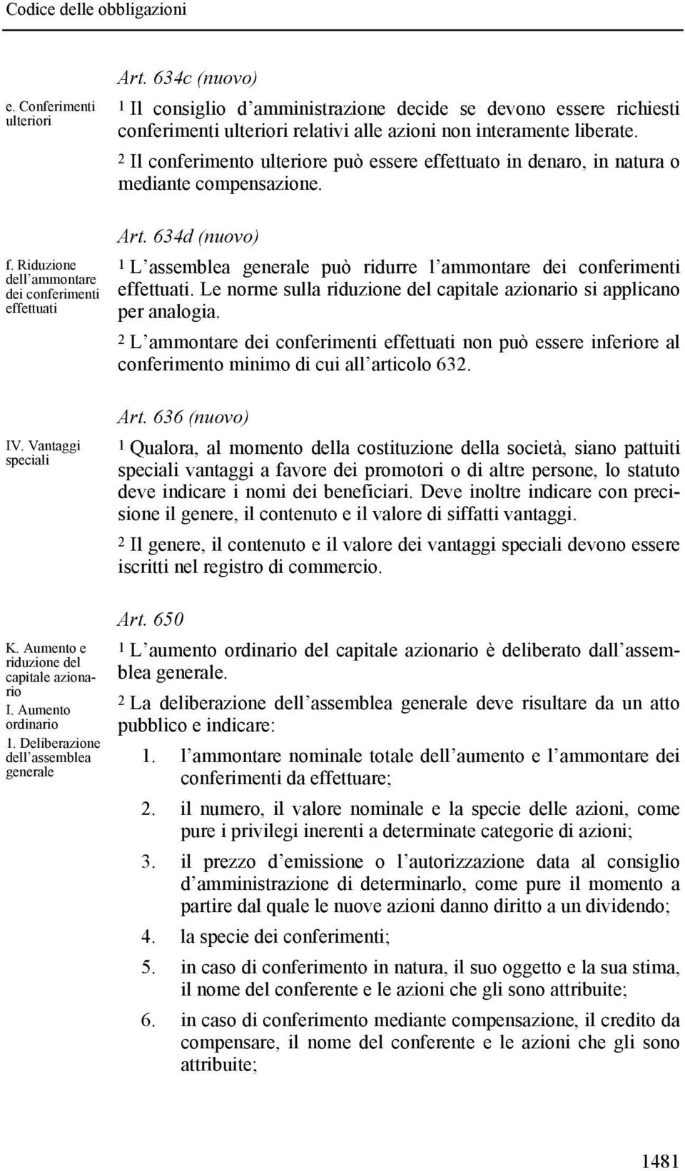 2 Il conferimento ulteriore può essere effettuato in denaro, in natura o mediante compensazione. Art. 634d (nuovo) 1 L assemblea generale può ridurre l ammontare dei conferimenti effettuati.