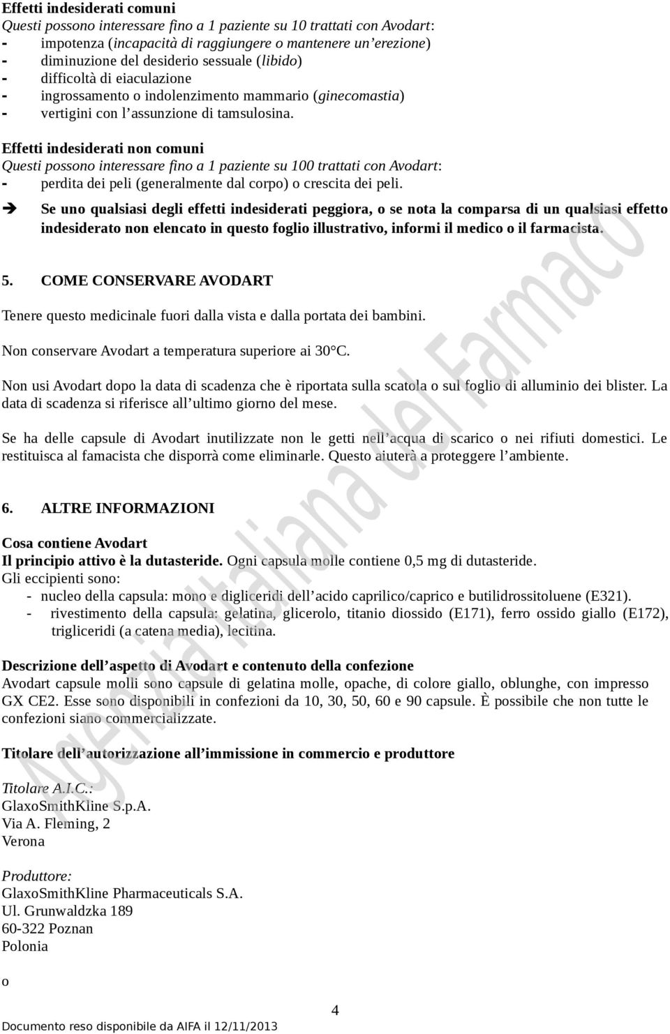 Effetti indesiderati non comuni Questi possono interessare fino a 1 paziente su 100 trattati con Avodart: - perdita dei peli (generalmente dal corpo) o crescita dei peli.