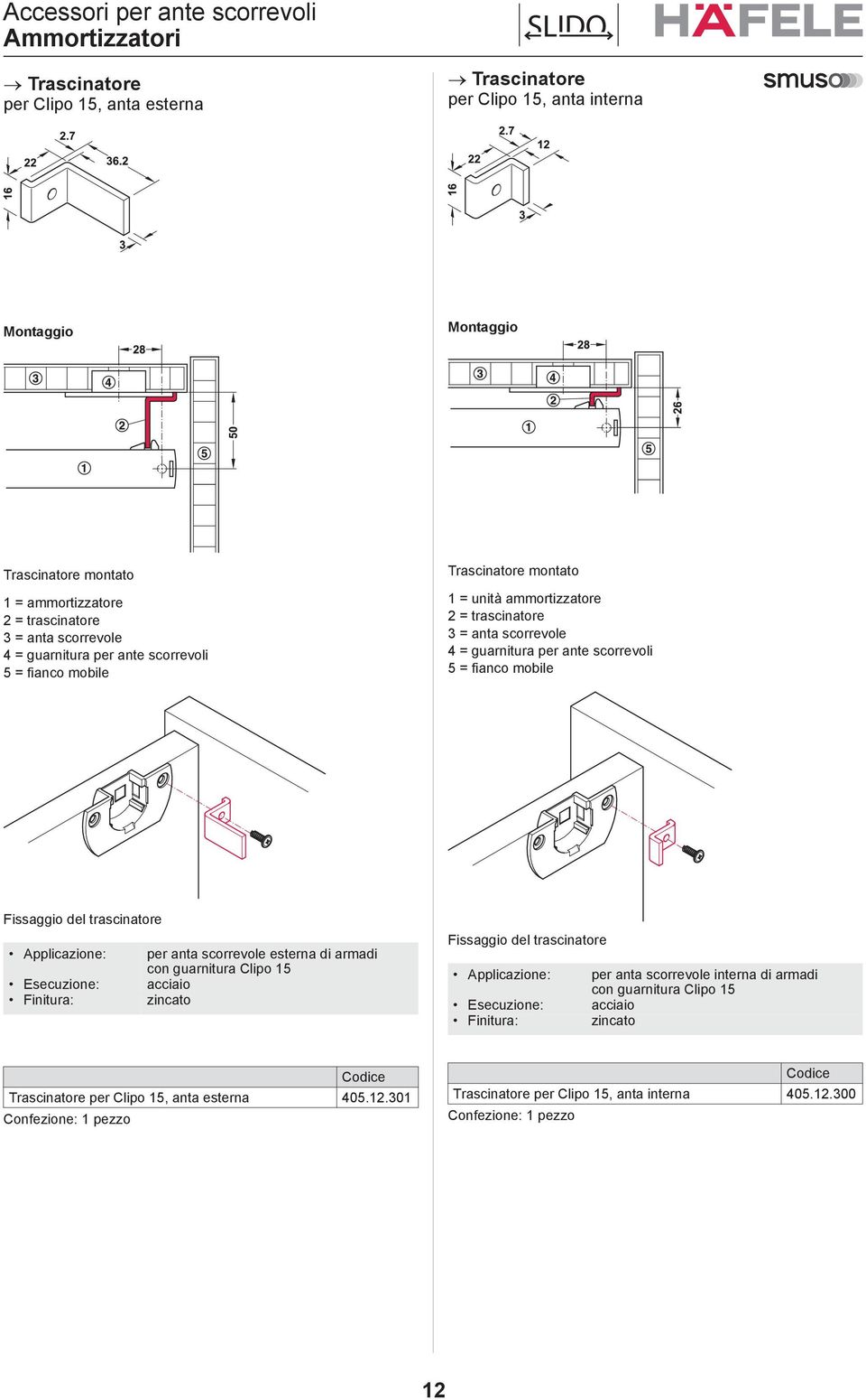 Trascinatore per Clipo 15, anta esterna Trascinatore per Clipo 15, anta interna Montaggio Montaggio Trascinatore montato 1 = aortizzatore 2 = trascinatore 3 = anta scorrevole 4 = guarnitura per ante