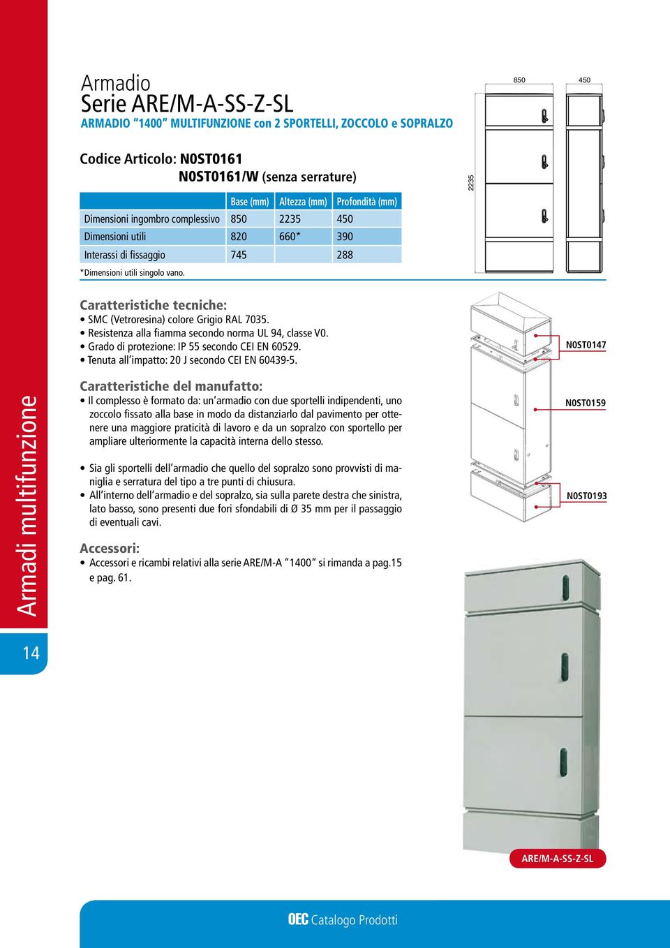 Resistenza alla fiamma secondo norma UL 94, classe V0. Grado di protezione: IP 55 secondo CEI EN 60529. Tenuta all impatto: 20 J secondo CEI EN 60439-5.