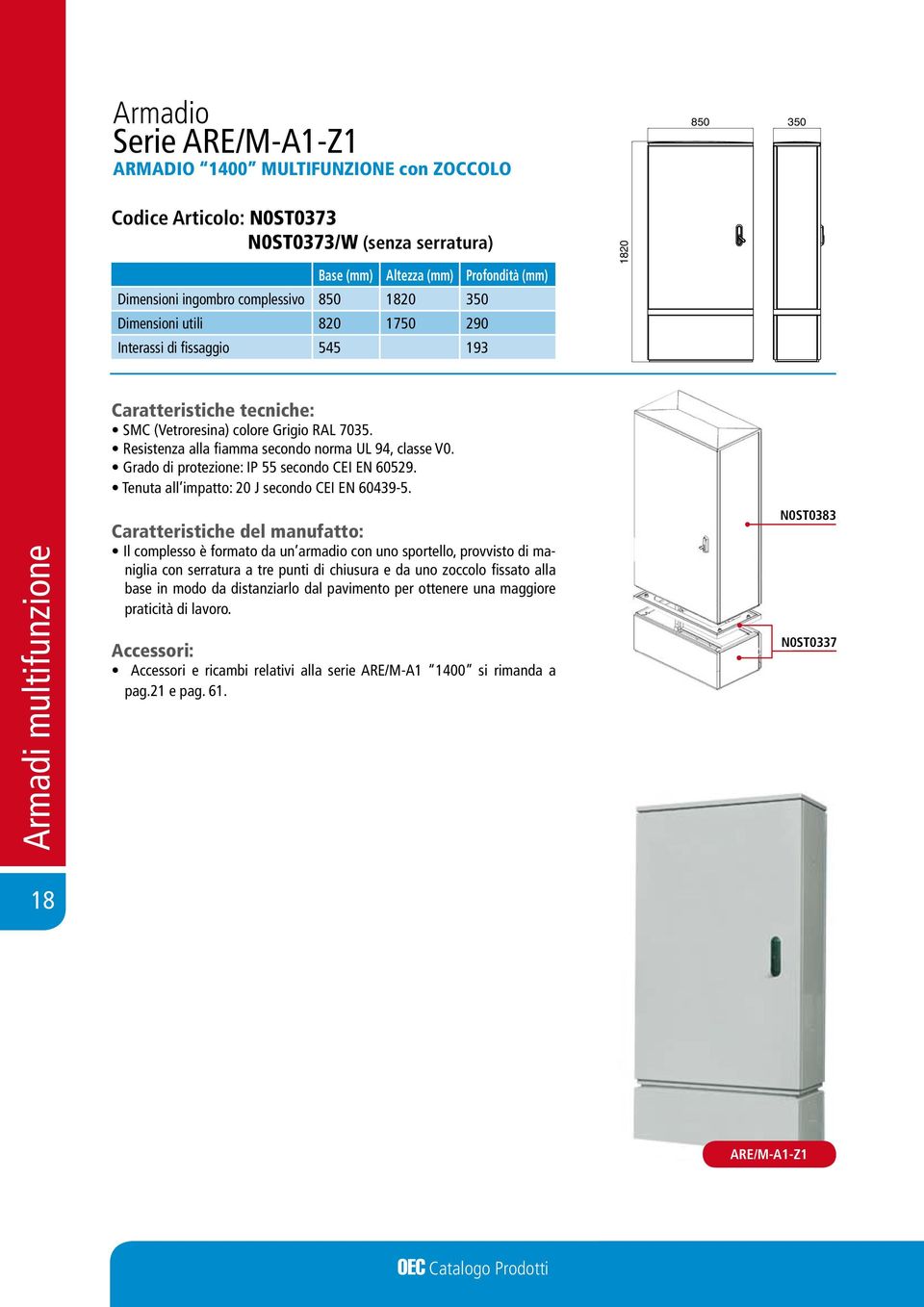 Grado di protezione: IP 55 secondo CEI EN 60529. Tenuta all impatto: 20 J secondo CEI EN 60439-5.