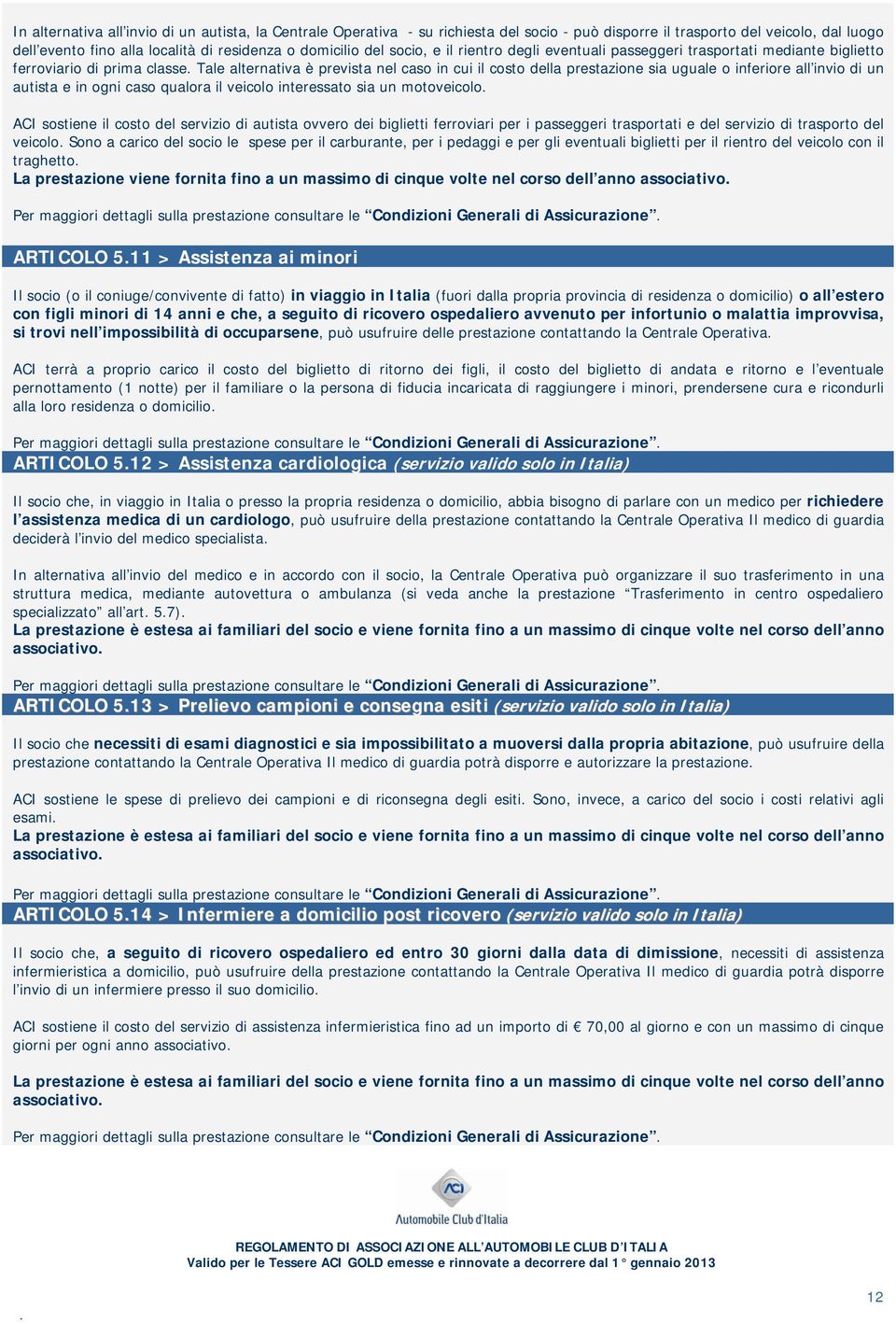 all invio di un autista e in ogni caso qualora il veicolo interessato sia un motoveicolo ACI sostiene il costo del servizio di autista ovvero dei biglietti ferroviari per i passeggeri trasportati e