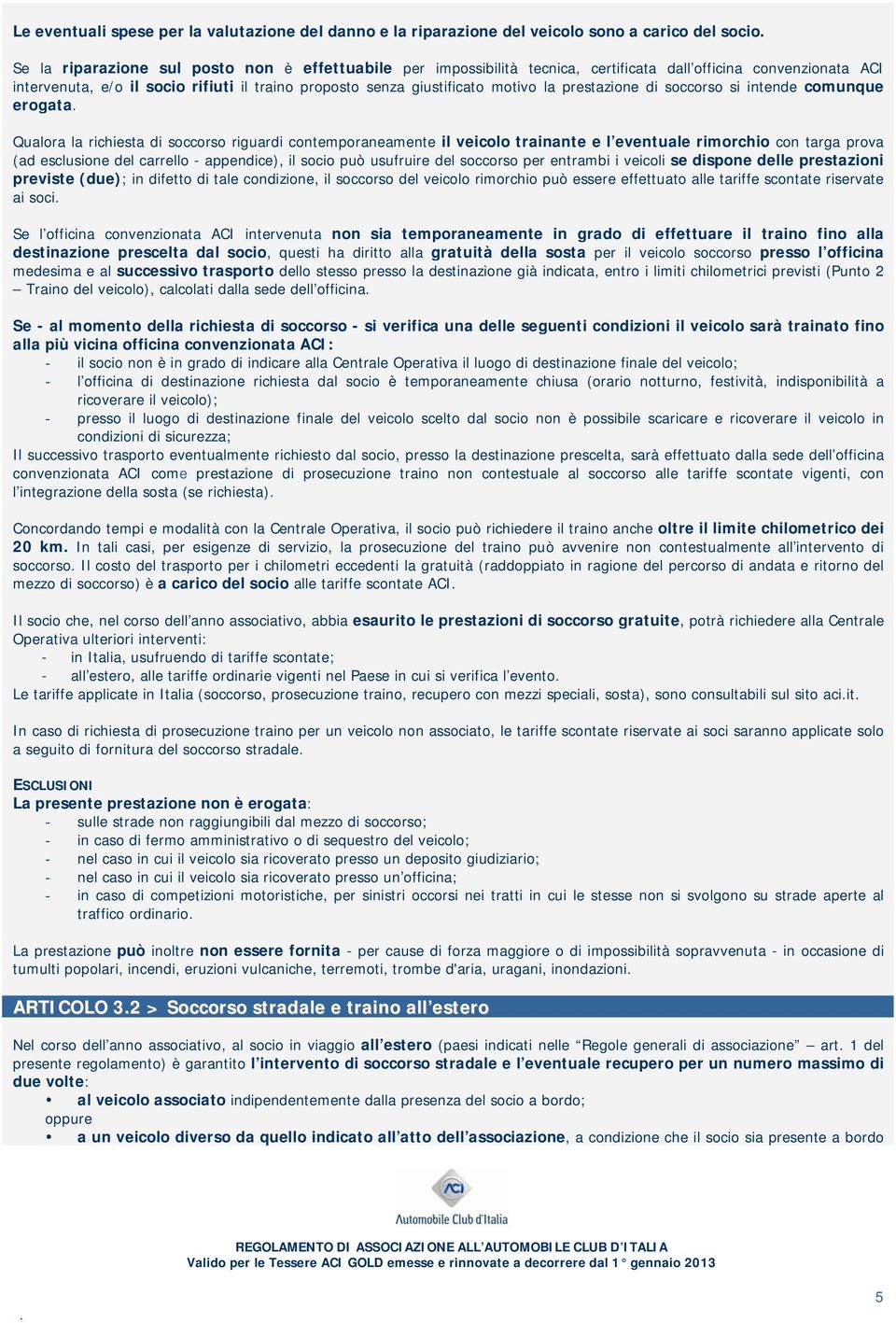 riguardi contemporaneamente il veicolo trainante e l eventuale rimorchio con targa prova (ad esclusione del carrello - appendice), il socio può usufruire del soccorso per entrambi i veicoli se