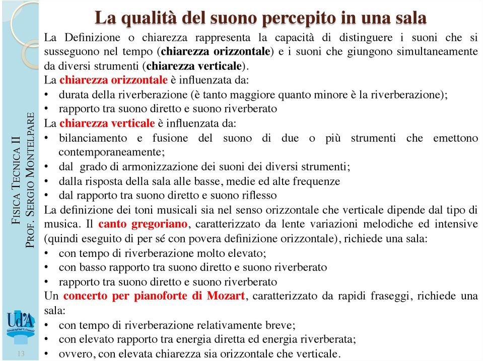 La chiarezza orizzontale è influenzata da: durata della riverberazione (è tanto maggiore quanto minore è la riverberazione); rapporto tra suono diretto e suono riverberato La chiarezza verticale è