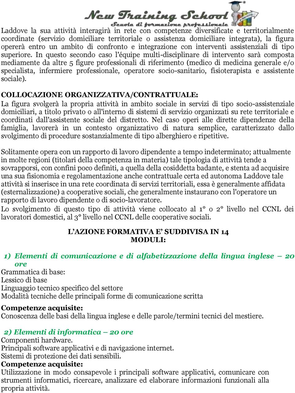 In questo secondo caso l'équipe multi-disciplinare di intervento sarà composta mediamente da altre 5 figure professionali di riferimento (medico di medicina generale e/o specialista, infermiere