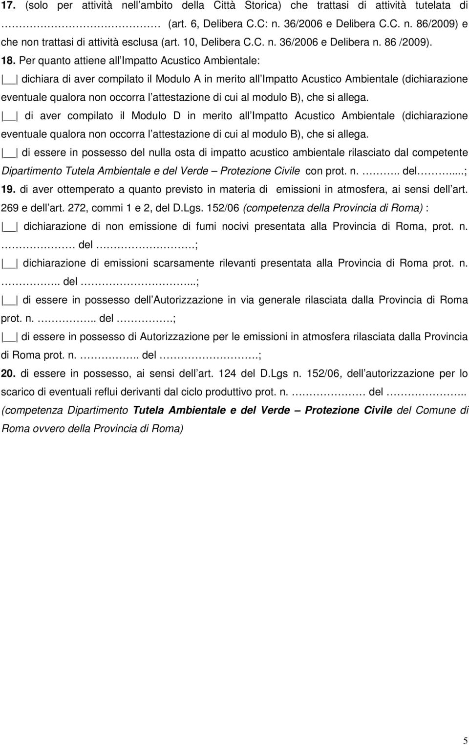 Per quanto attiene all Impatto Acustico Ambientale: dichiara di aver compilato il Modulo A in merito all Impatto Acustico Ambientale (dichiarazione eventuale qualora non occorra l attestazione di cui