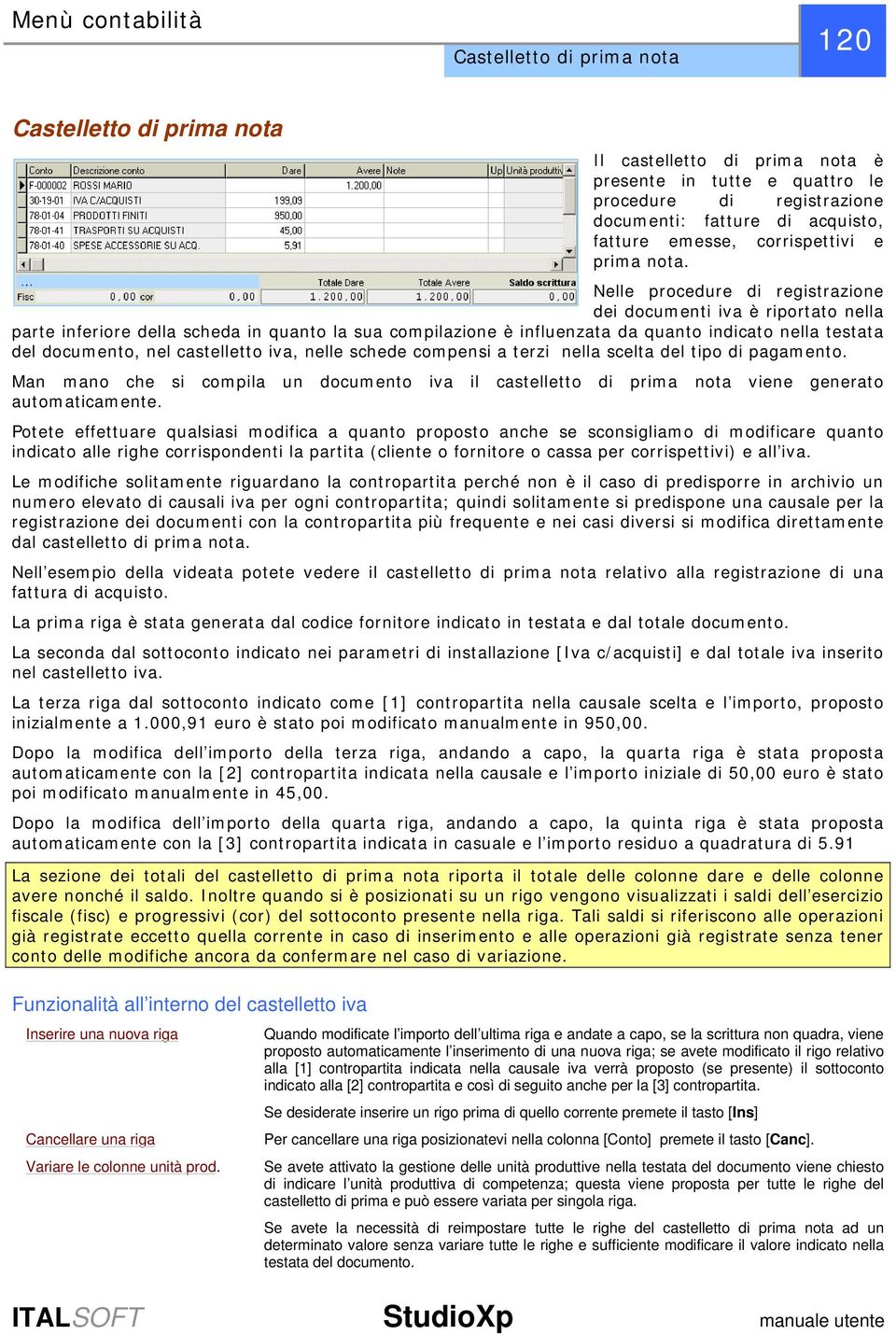 Nelle procedure di registrazione dei documenti iva è riportato nella parte inferiore della scheda in quanto la sua compilazione è influenzata da quanto indicato nella testata del documento, nel