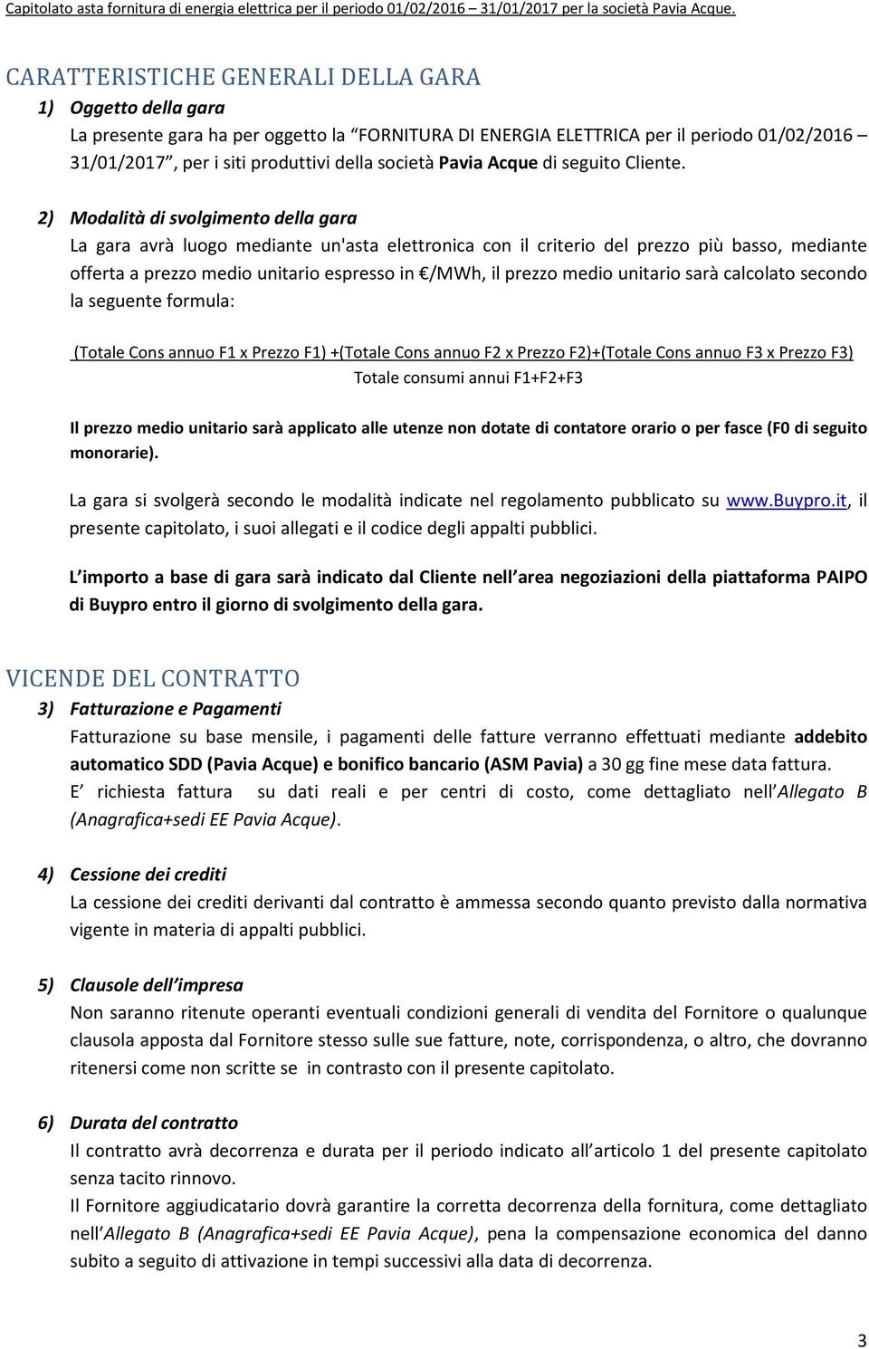 2) Modalità di svolgimento della gara La gara avrà luogo mediante un'asta elettronica con il criterio del prezzo più basso, mediante offerta a prezzo medio unitario espresso in /MWh, il prezzo medio