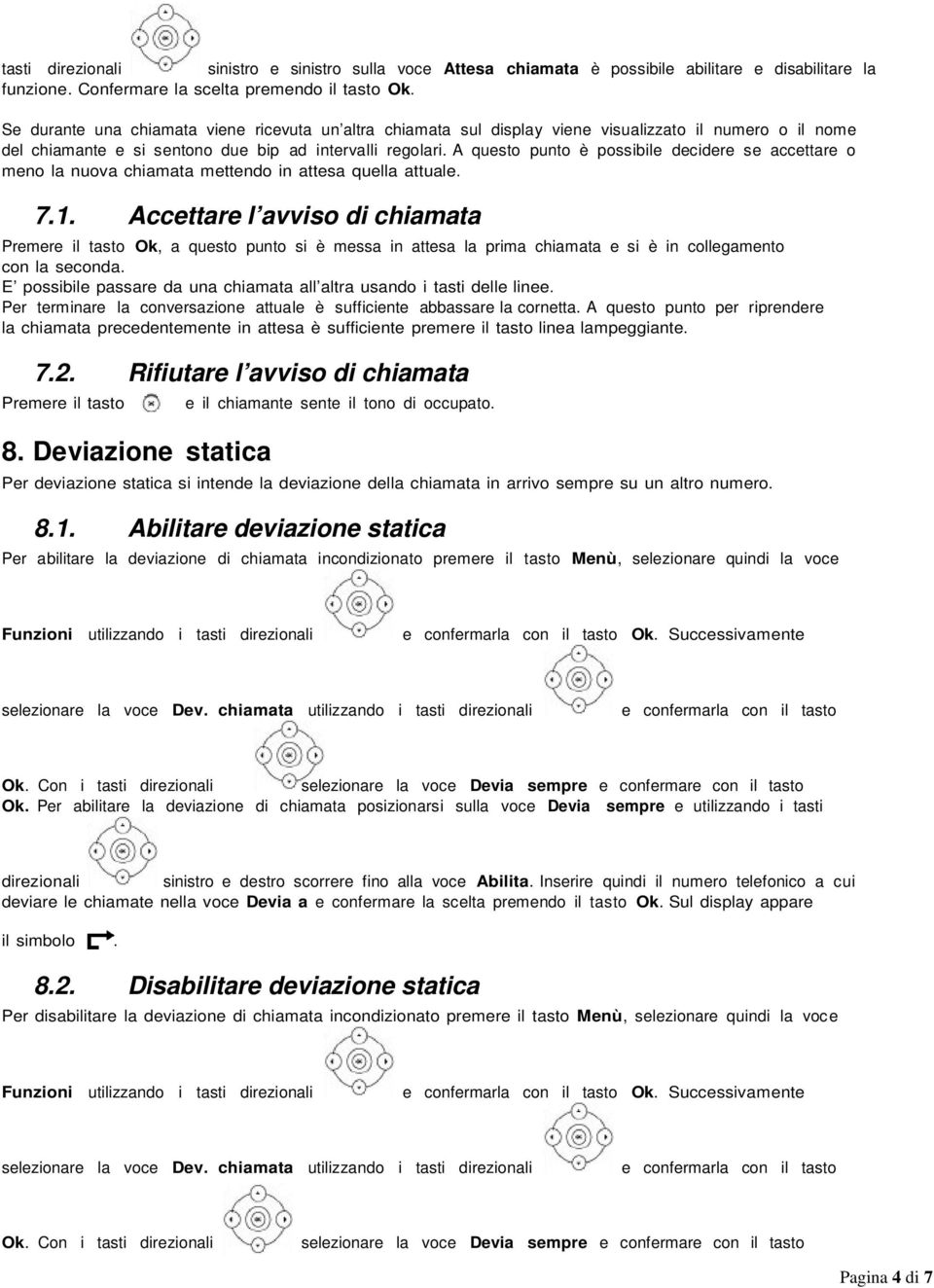 A questo punto è possibile decidere se accettare o meno la nuova chiamata mettendo in attesa quella attuale. 7.1.