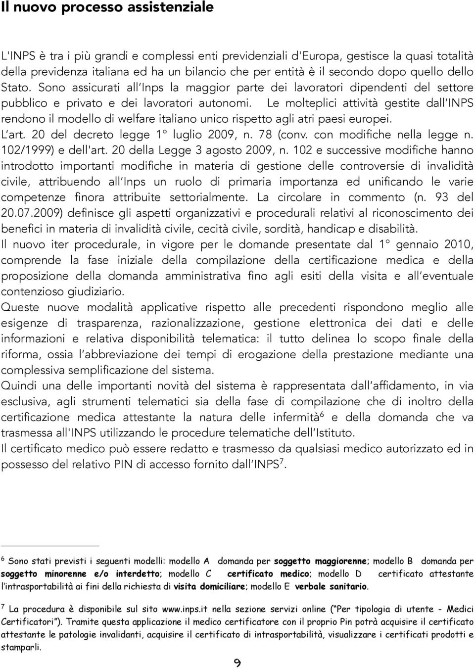 Le molteplici attività gestite dall INPS rendono il modello di welfare italiano unico rispetto agli atri paesi europei. L art. 20 del decreto legge 1 luglio 2009, n. 78 (conv.