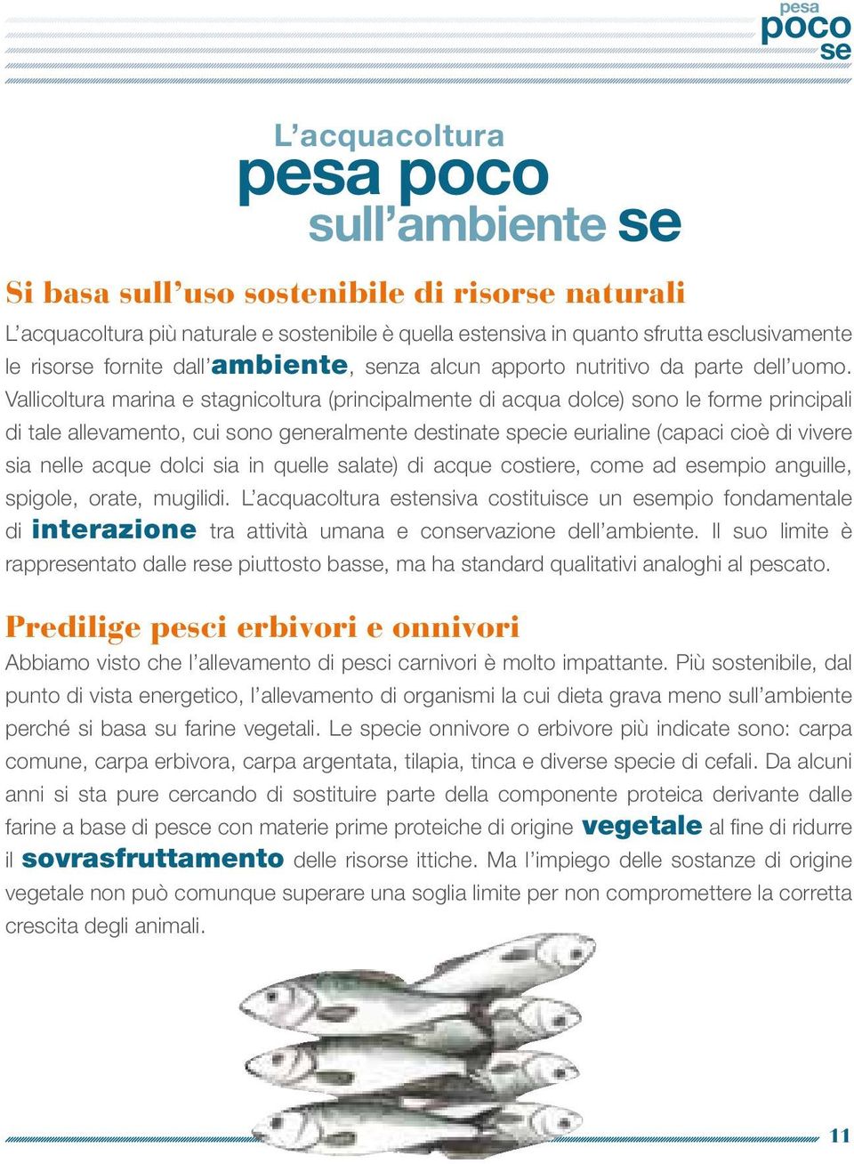 Vallicoltura marina e stagnicoltura (principalmente di acqua dolce) sono le forme principali di tale allevamento, cui sono generalmente destinate specie eurialine (capaci cioè di vivere sia nelle