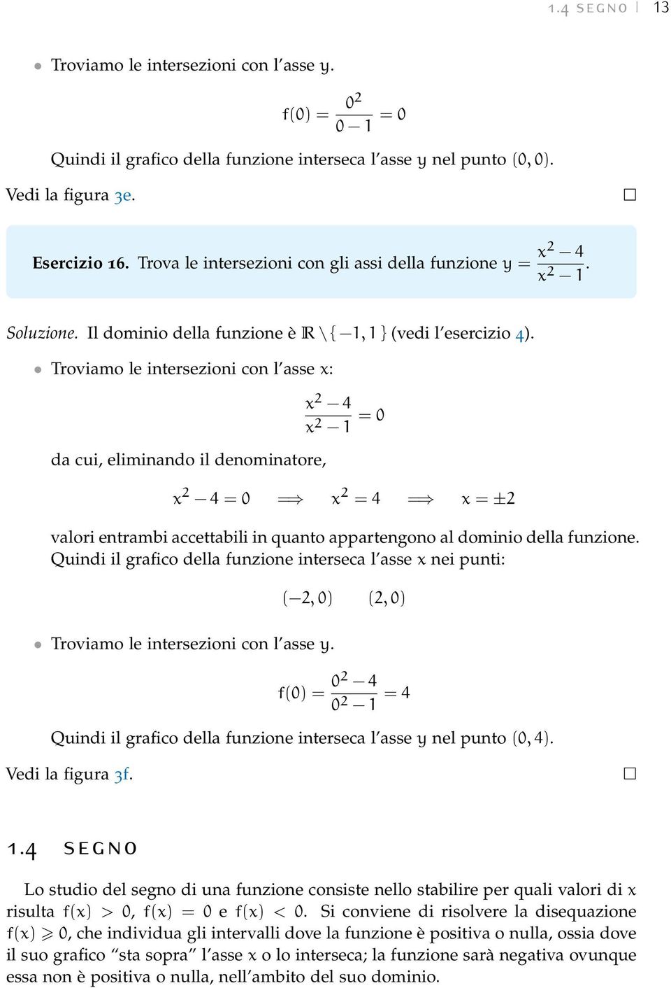 Troviamo le intersezioni con l asse : da cui, einando il denominatore, 2 4 2 1 = 0 2 4 = 0 = 2 = 4 = = ±2 valori entrambi accettabili in quanto appartengono al dominio della funzione.