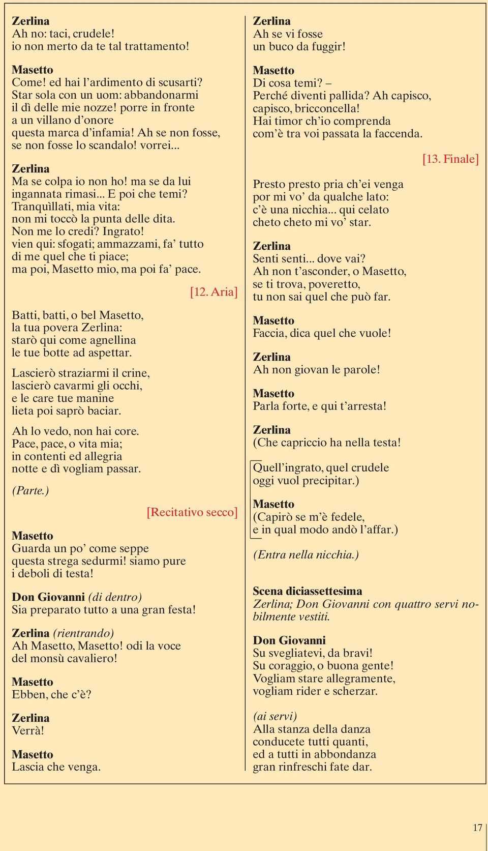 Tranquìllati, mia vita: non mi toccò la punta delle dita. Non me lo credi? Ingrato! vien qui: sfogati; ammazzami, fa tutto di me quel che ti piace; ma poi, mio, ma poi fa pace. [12.