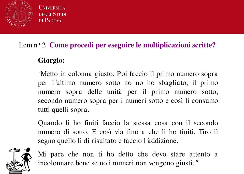 numero sopra per i numeri sotto e così li consumo tutti quelli sopra. Quando li ho finiti faccio la stessa cosa con il secondo numero di sotto.