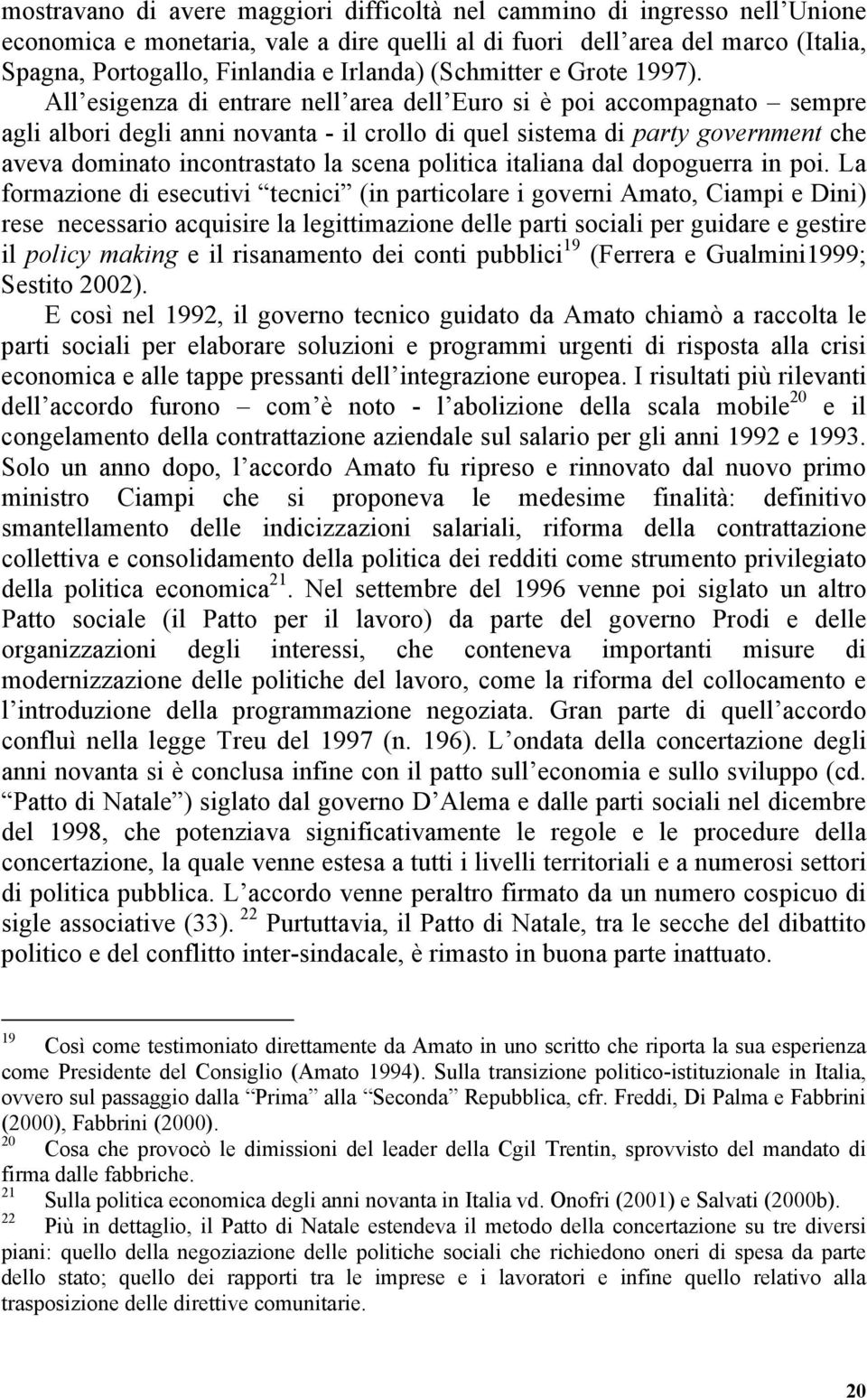 All esigenza di entrare nell area dell Euro si è poi accompagnato sempre agli albori degli anni novanta - il crollo di quel sistema di party government che aveva dominato incontrastato la scena