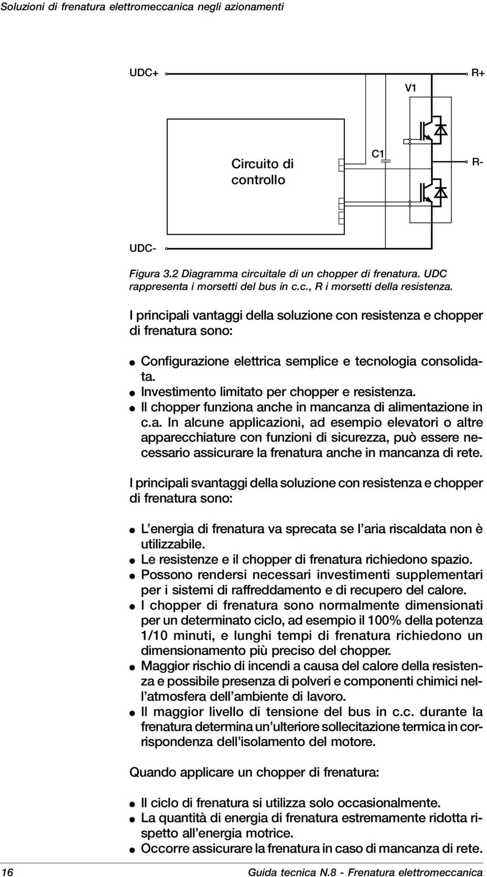 I principali vantaggi della soluzione con resistenza e chopper di frenatura sono: Configurazione elettrica semplice e tecnologia consolidata. Investimento limitato per chopper e resistenza.