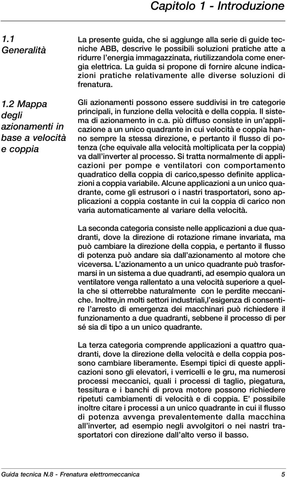 immagazzinata, riutilizzandola come energia elettrica. La guida si propone di fornire alcune indicazioni pratiche relativamente alle diverse soluzioni di frenatura.