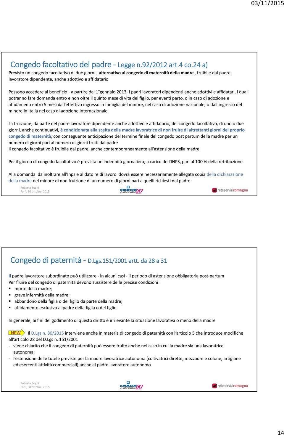 beneficio a partire dal 1 gennaio 2013 i padri lavoratori dipendenti anche adottivi e affidatari, i quali potranno fare domanda entro e non oltre il quinto mese di vita del figlio, per eventi parto,