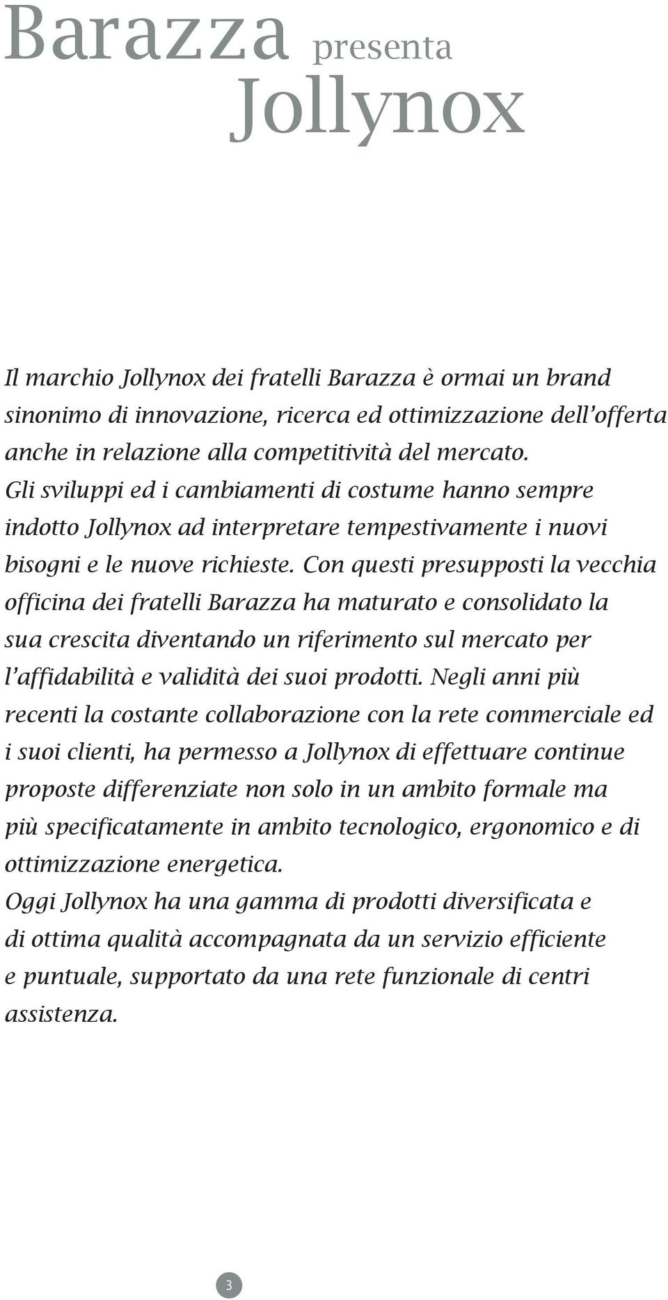 Con questi presupposti la vecchia officina dei fratelli Barazza ha maturato e consolidato la sua crescita diventando un riferimento sul mercato per l affidabilità e validità dei suoi prodotti.