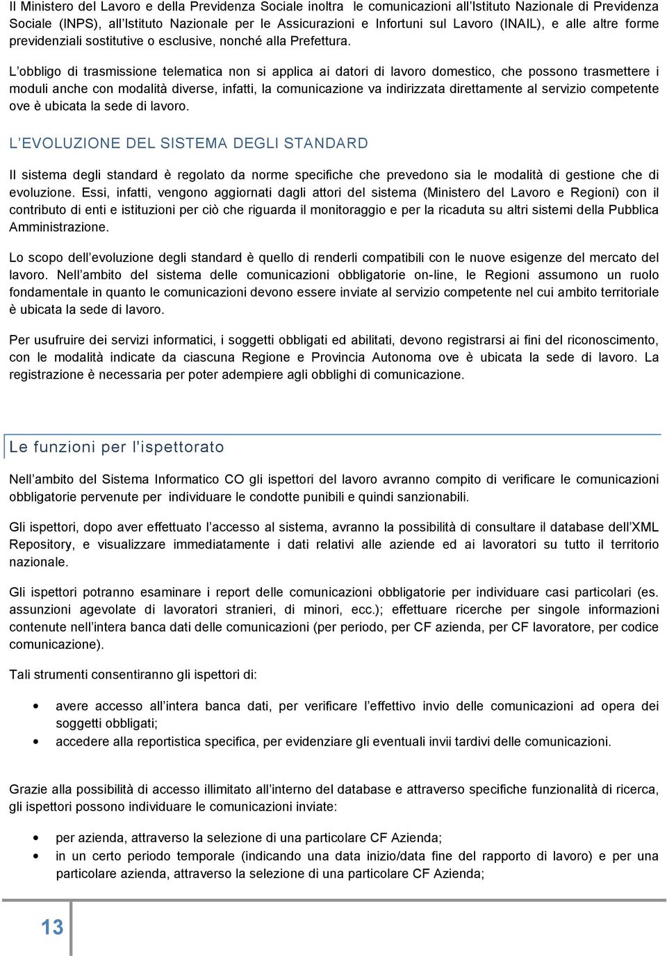 L obbligo di trasmissione telematica non si applica ai datori di lavoro domestico, che possono trasmettere i moduli anche con modalità diverse, infatti, la comunicazione va indirizzata direttamente