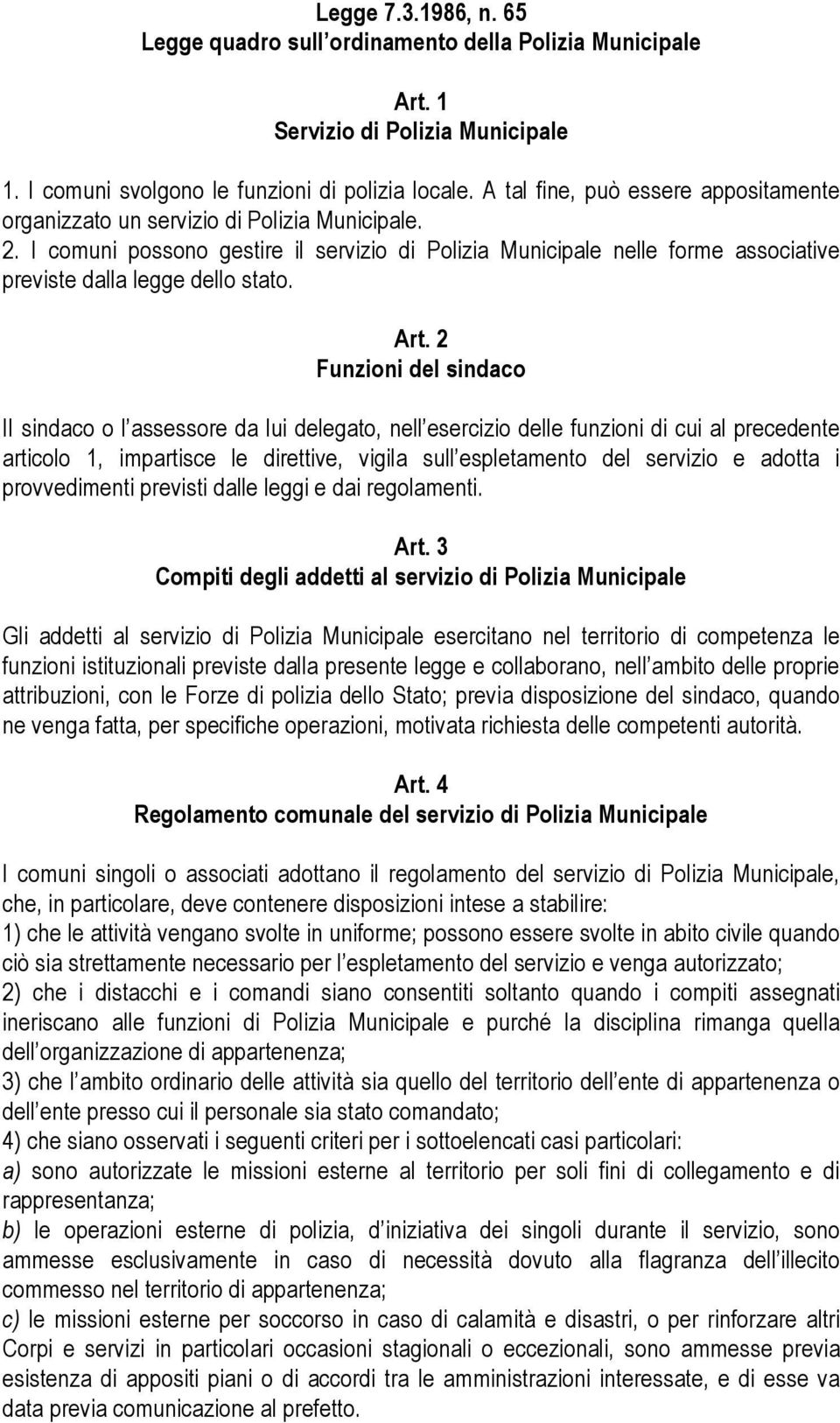 I comuni possono gestire il servizio di Polizia Municipale nelle forme associative previste dalla legge dello stato. Art.