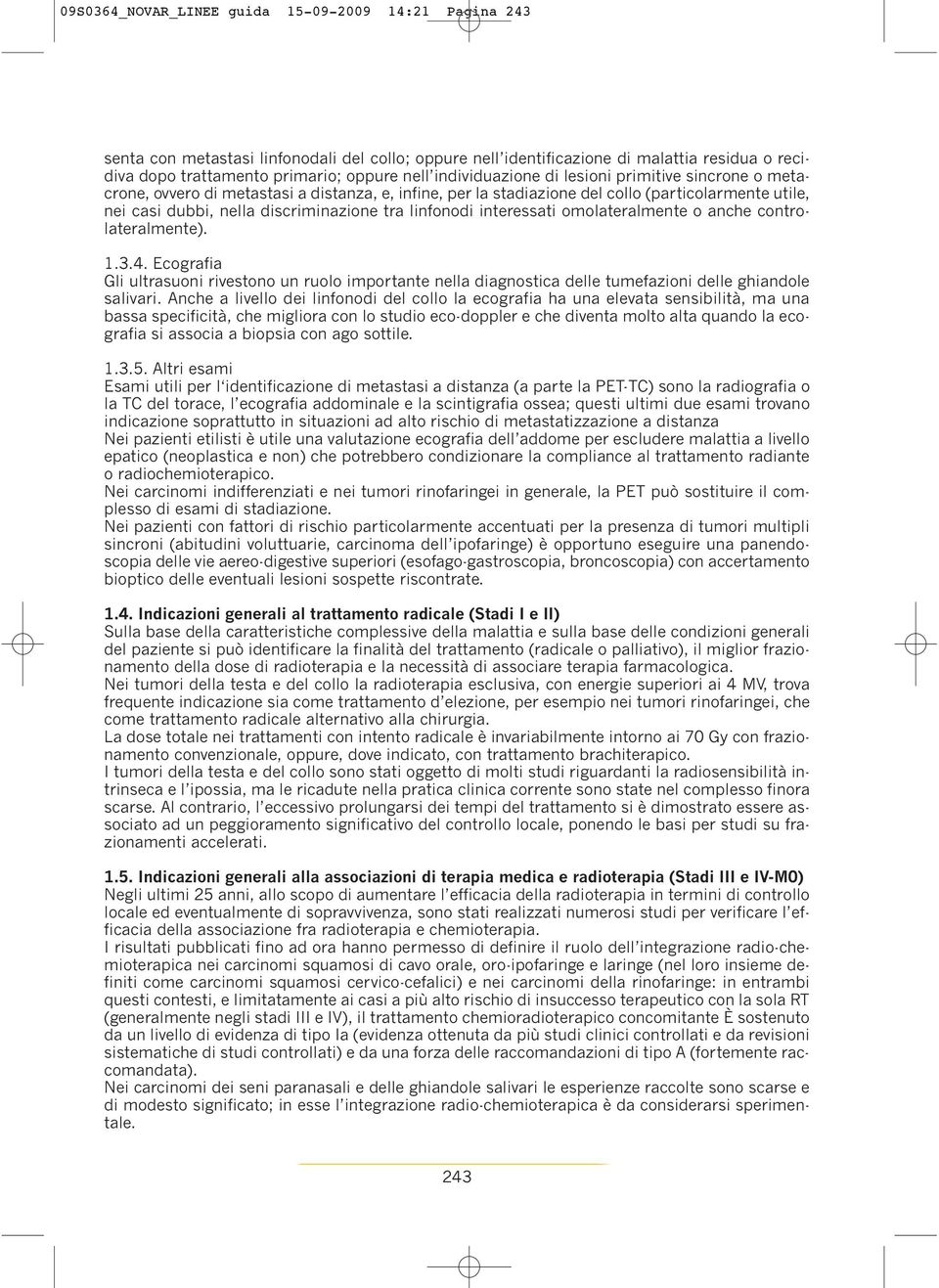 linfonodi interessati omolateralmente o anche controlateralmente). 1.3.4. Ecografia Gli ultrasuoni rivestono un ruolo importante nella diagnostica delle tumefazioni delle ghiandole salivari.