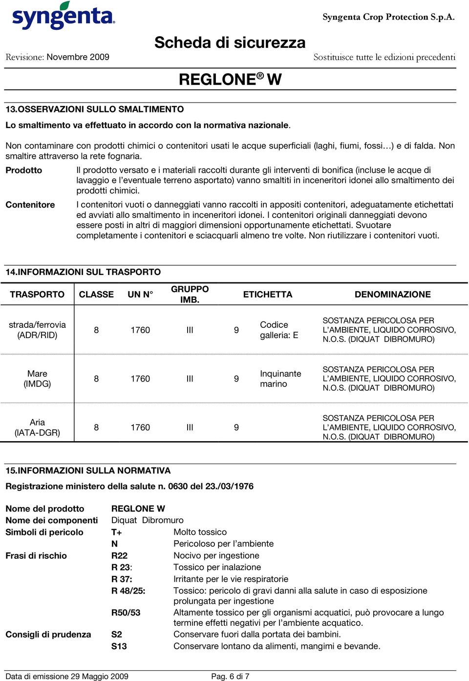 Prodotto Contenitore Il prodotto versato e i materiali raccolti durante gli interventi di bonifica (incluse le acque di lavaggio e l eventuale terreno asportato) vanno smaltiti in inceneritori idonei